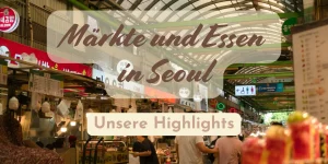 Märkte und Essen in Seoul – Unsere Highlights